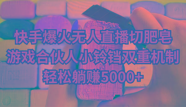 快手爆火无人直播切肥皂，游戏合伙人小铃铛双重机制，轻松躺赚5000+-揽颜居工坊