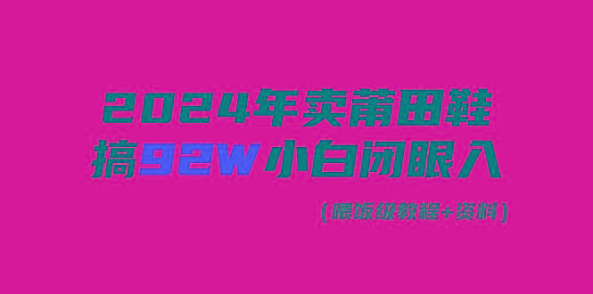 (9329期)2024年卖莆田鞋，搞了92W，小白闭眼操作！-揽颜居工坊
