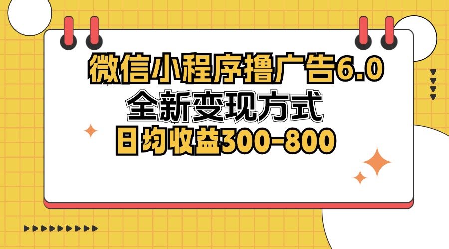 微信小程序撸广告6.0，全新变现方式，日均收益300-800-揽颜居工坊