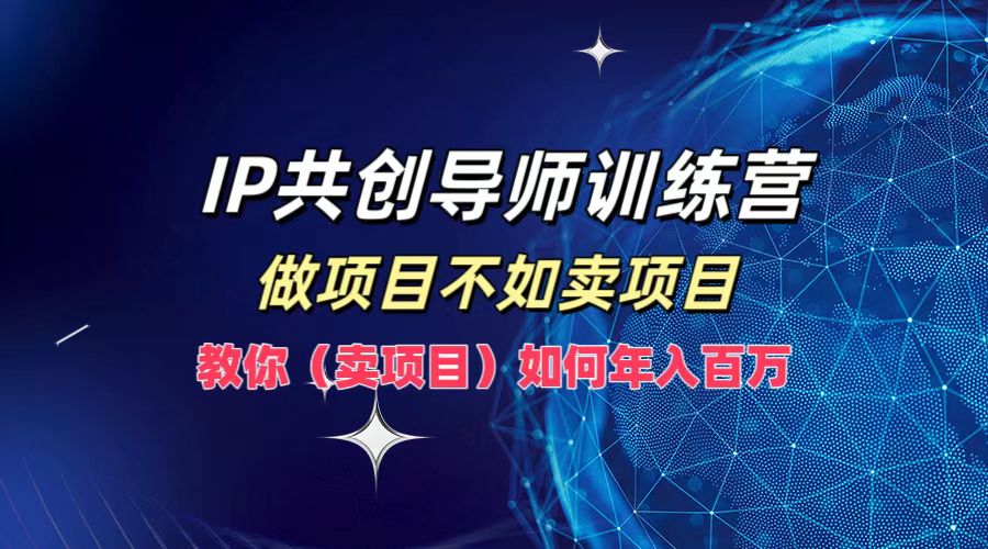 IP共创导师训练营，做项目不如卖项目，教你(卖项目)如何实现年入百万-揽颜居工坊