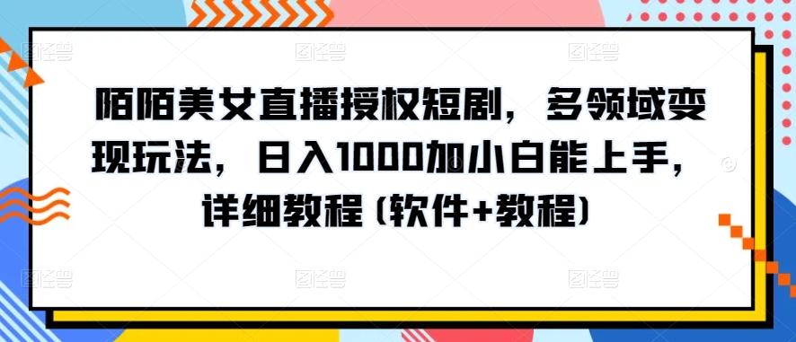 陌陌美女直播授权短剧，多领域变现玩法，日入1000加小白能上手，详细教程(软件+教程)【揭秘】-揽颜居工坊