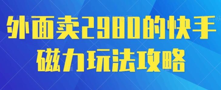 外面卖2980的快手磁力搬砖教程，适合新手小白操作-揽颜居工坊