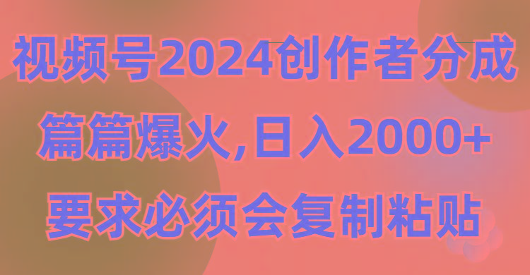 (9292期)视频号2024创作者分成，片片爆火，要求必须会复制粘贴，日入2000+-揽颜居工坊
