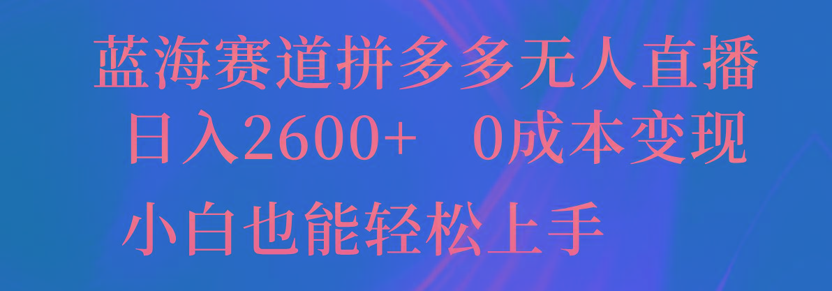 蓝海赛道拼多多无人直播，日入2600+，0成本变现，小白也能轻松上手-揽颜居工坊