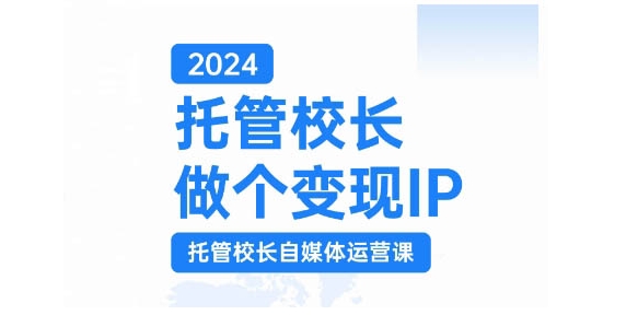 2024托管校长做个变现IP，托管校长自媒体运营课，利用短视频实现校区利润翻番-揽颜居工坊
