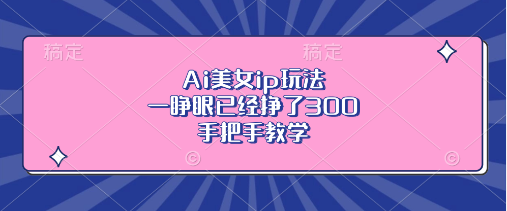 Ai美女ip玩法，一睁眼已经挣了300，手把手教学-揽颜居工坊