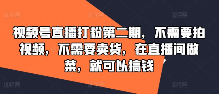 视频号直播打粉第二期，不需要拍视频，不需要卖货，在直播间做菜，就可以搞钱-揽颜居工坊