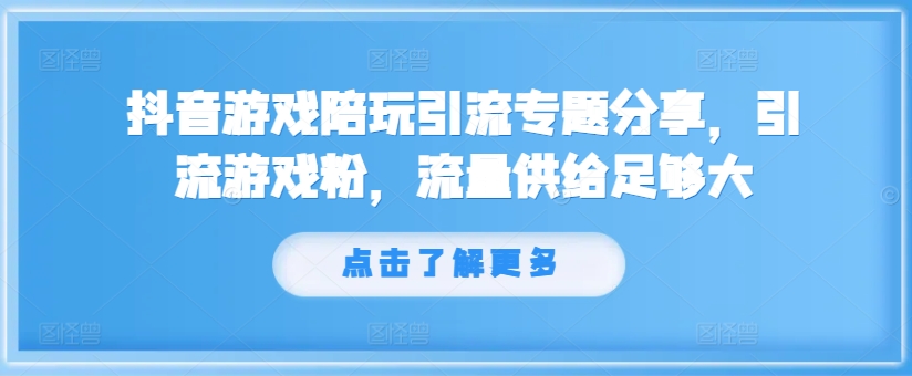 抖音游戏陪玩引流专题分享，引流游戏粉，流量供给足够大-揽颜居工坊