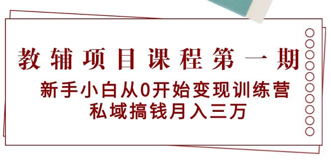 教辅项目课程第一期：新手小白从0开始变现训练营  私域搞钱月入三万-揽颜居工坊