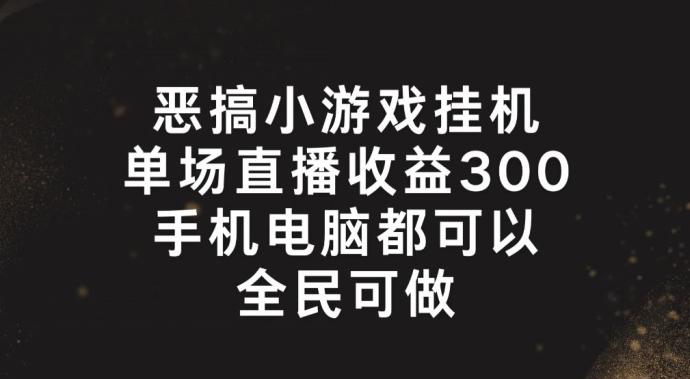 恶搞小游戏挂机，单场直播300+，全民可操作【揭秘】-揽颜居工坊