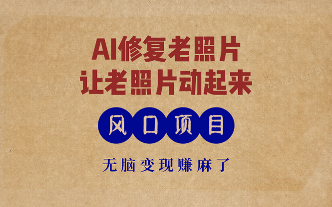 最新风口项目，AI一键修复老照片，让老照片动起来，接单到手软，无脑变…-揽颜居工坊