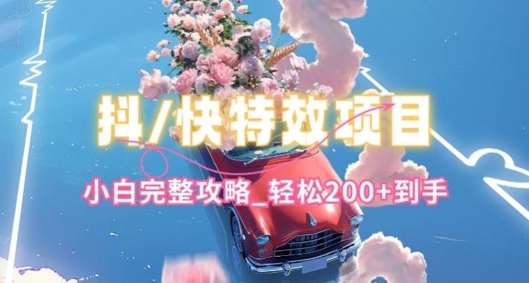 抖音快手双平台特效教程，玩法简单，小白完整攻略，轻松100+到手【揭秘】-揽颜居工坊