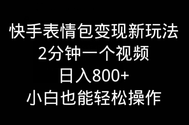 快手表情包变现新玩法，2分钟一个视频，日入800+，小白也能做-揽颜居工坊