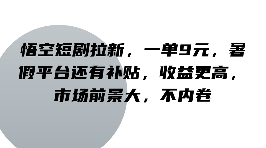 悟空短剧拉新,一单9元,暑假平台还有补贴,收益更高,市场前景大,不内卷-揽颜居工坊