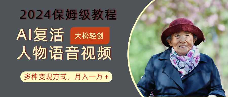 AI复活人物讲话视频:2024保姆级教程,多种变现方式,月入一万+-揽颜居工坊