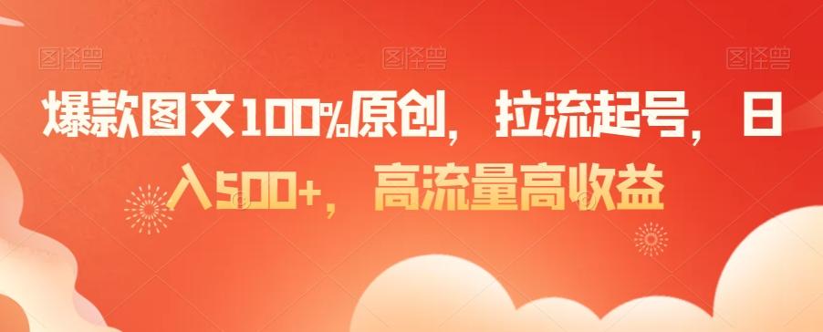 爆款图文100%原创，拉流起号，日入500+，高流量高收益【揭秘】-揽颜居工坊