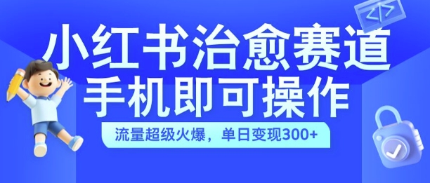 小红书治愈视频赛道，手机即可操作，流量超级火爆，单日变现300+【揭秘】-揽颜居工坊