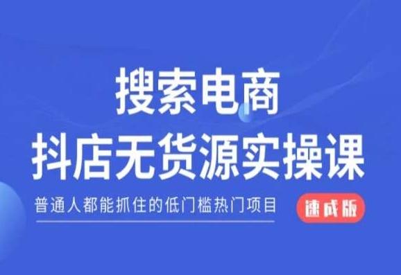搜索电商抖店无货源必修课，普通人都能抓住的低门槛热门项目【速成版】-揽颜居工坊
