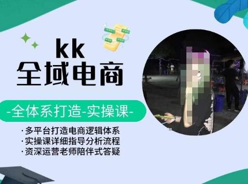 KK全域电商，全体系打造实操课，多平台打造电商逻辑体系-揽颜居工坊