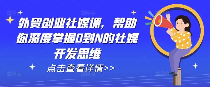 外贸创业社媒课，帮助你深度掌握0到N的社媒开发思维-揽颜居工坊