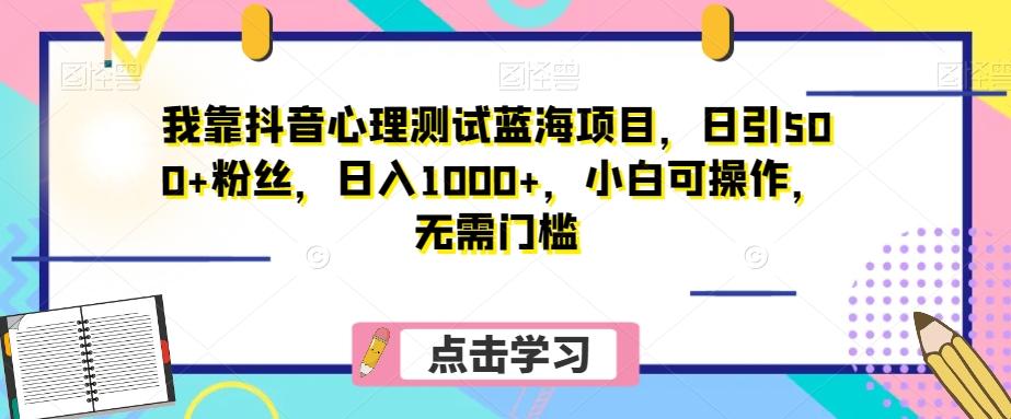 我靠抖音心理测试蓝海项目，日引500+粉丝，日入1000+，小白可操作，无需门槛（附3G素材）-揽颜居工坊
