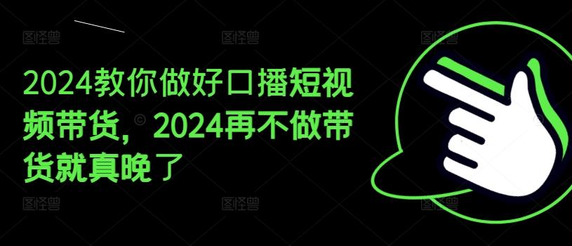 2024教你做好口播短视频带货，2024再不做带货就真晚了-揽颜居工坊
