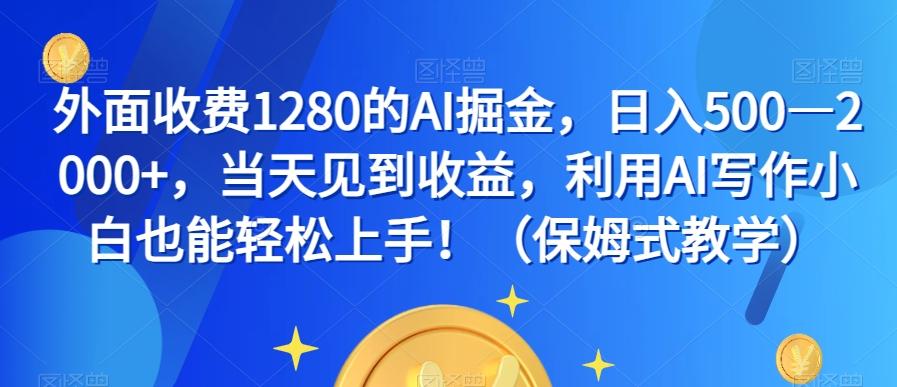 外面收费1280的AI掘金，日入500—2000+，当天见到收益，利用AI写作小白也能轻松上手！（保姆式教学）-揽颜居工坊