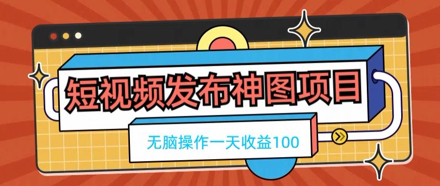 短视频发布神图项目，无脑操作，一天收益100-揽颜居工坊