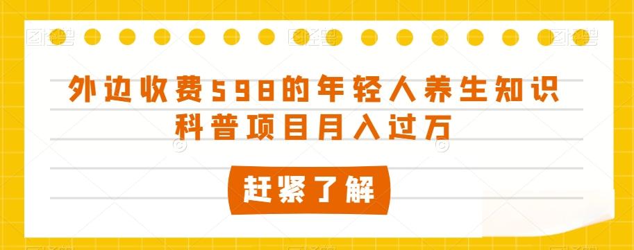 外边收费598的年轻人养生知识科普项目月入过万【揭秘】-揽颜居工坊