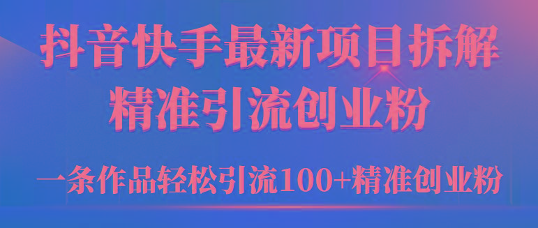 (9447期)2024年抖音快手最新项目拆解视频引流创业粉，一天轻松引流精准创业粉100+-揽颜居工坊