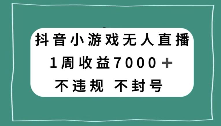 抖音小游戏无人直播，不违规不封号1周收益7000+，官方流量扶持【揭秘】-揽颜居工坊