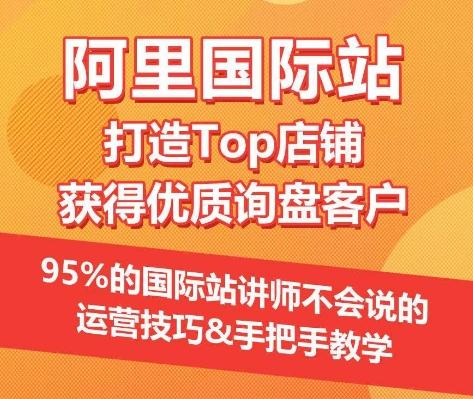 【阿里国际站】打造Top店铺&获得优质询盘客户，​95%的国际站讲师不会说的运营技巧-揽颜居工坊