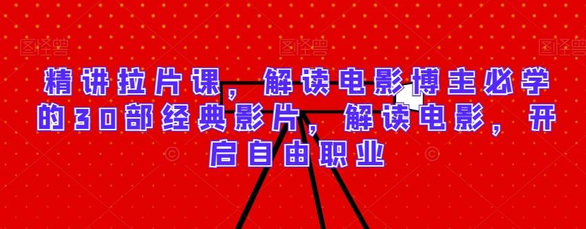 精讲拉片课，解读电影博主必学的30部经典影片，解读电影，开启自由职业-揽颜居工坊