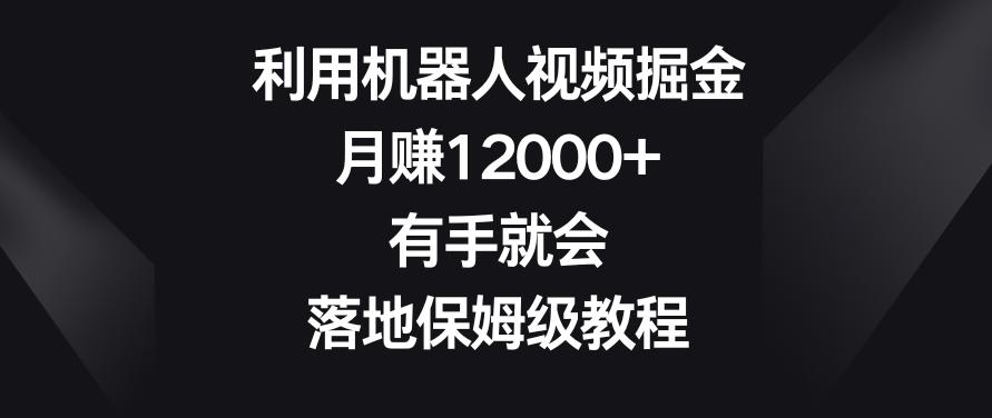 利用机器人视频掘金，月赚12000+，有手就会，落地保姆级教程【揭秘】-揽颜居工坊