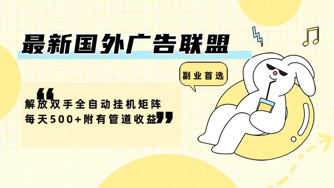 最新国外广告联盟解放双手全自动挂机矩阵每天500+附有管道收益-揽颜居工坊