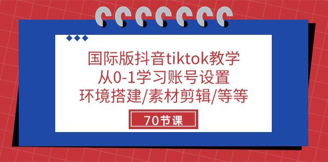 国际版抖音tiktok教学：从0-1学习账号设置/环境搭建/素材剪辑/等等/70节-揽颜居工坊