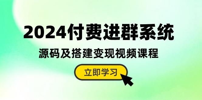 2024付费进群系统，源码及搭建变现视频课程(教程+源码-揽颜居工坊