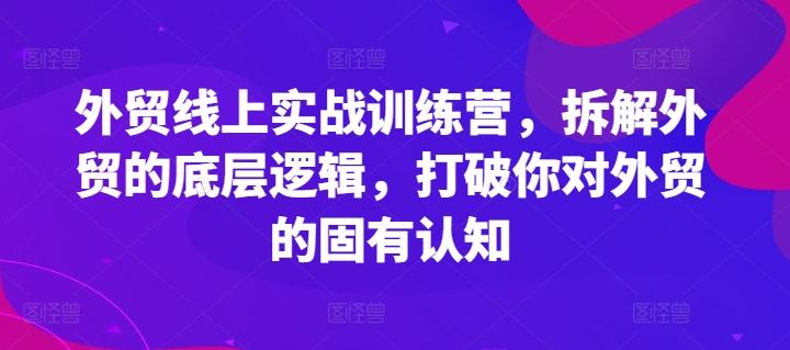 外贸线上实战训练营，拆解外贸的底层逻辑，打破你对外贸的固有认知-揽颜居工坊