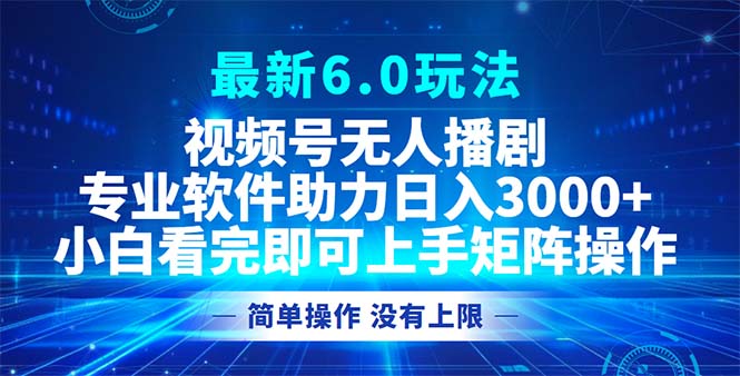 视频号最新6.0玩法，无人播剧，轻松日入3000+-揽颜居工坊