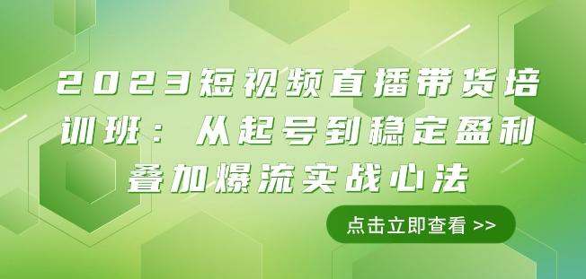 2023短视频直播带货培训班：从起号到稳定盈利叠加爆流实战心法（11节课）-揽颜居工坊