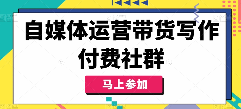 自媒体运营带货写作付费社群，带货是自媒体人必须掌握的能力-揽颜居工坊