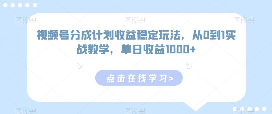 视频号分成计划收益稳定玩法,从0到1实战教学,单日收益1000+【揭秘】-揽颜居工坊