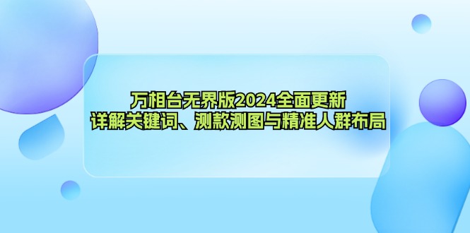 万相台无界版2024全面更新，详解关键词、测款测图与精准人群布局-揽颜居工坊