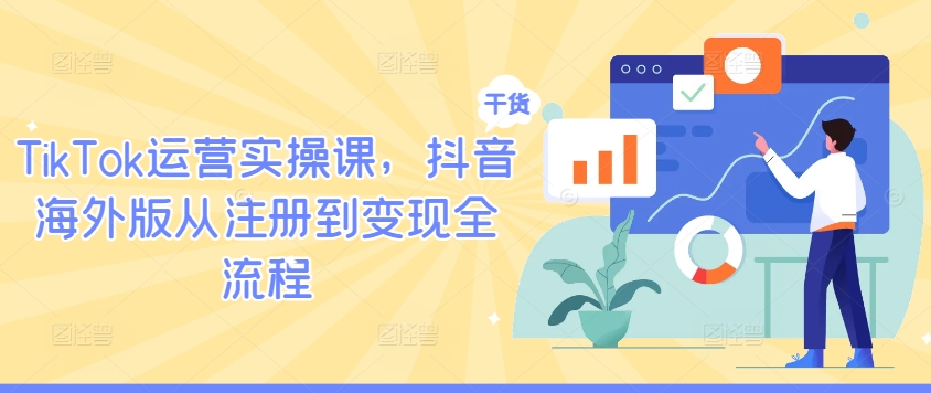 TikTok运营实操课，抖音海外版从注册到变现全流程-揽颜居工坊