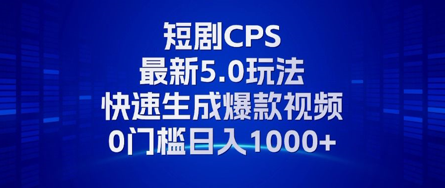 11月最新短剧CPS玩法，快速生成爆款视频，小白0门槛轻松日入1000+-揽颜居工坊