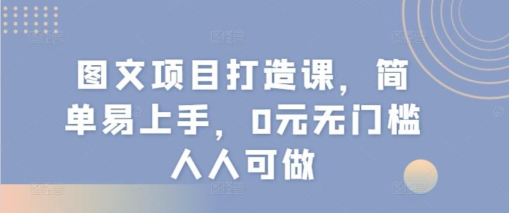 图文项目打造课，简单易上手，0元无门槛人人可做-揽颜居工坊