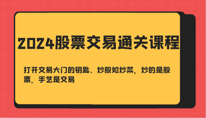 2024股票交易通关课-打开交易大门的钥匙、炒股如炒菜，炒的是股票，手艺是交易-揽颜居工坊
