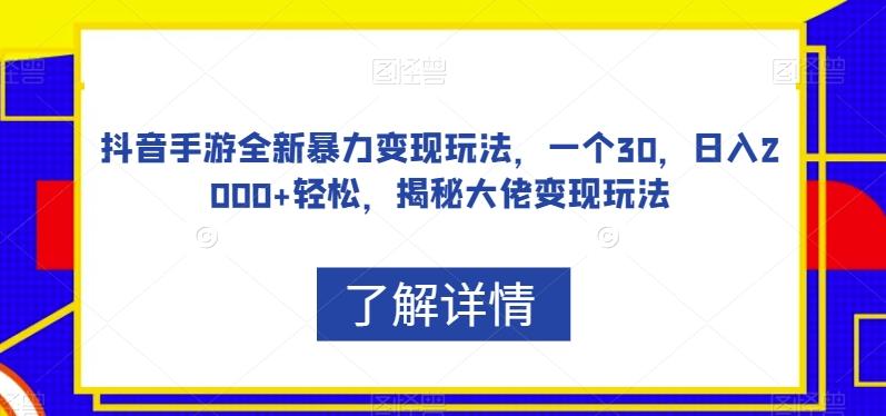 抖音手游全新暴力变现玩法，一个30，日入2000+轻松，揭秘大佬变现玩法【揭秘】-揽颜居工坊