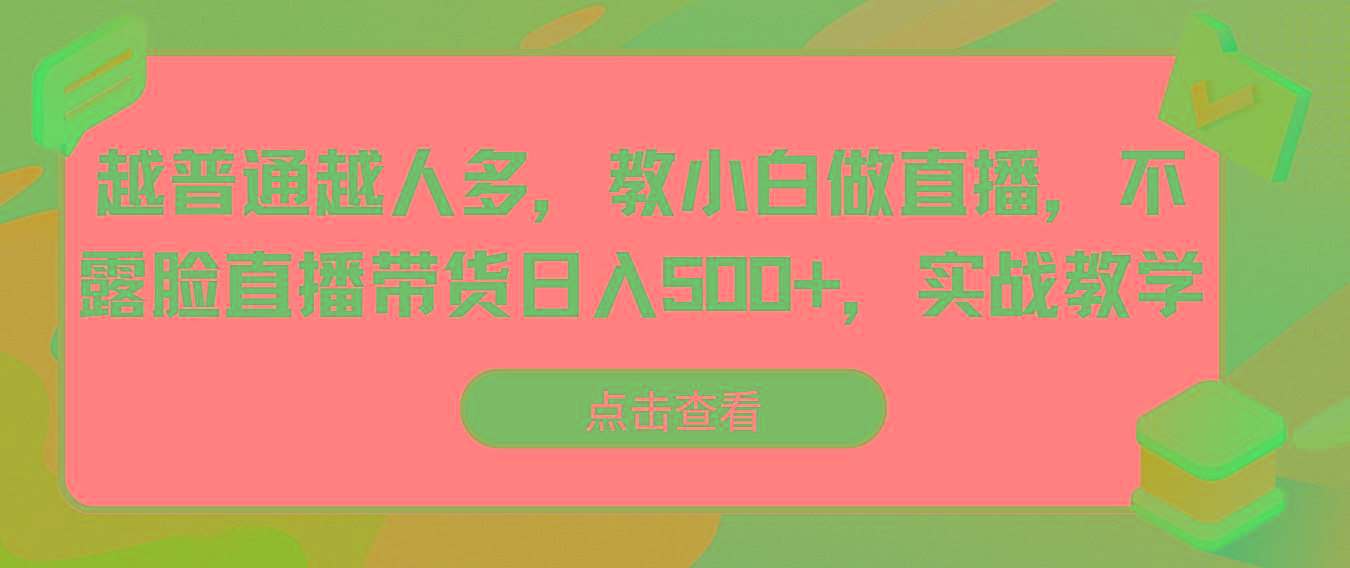 越普通越人多，教小白做直播，不露脸直播带货日入500+，实战教学-揽颜居工坊