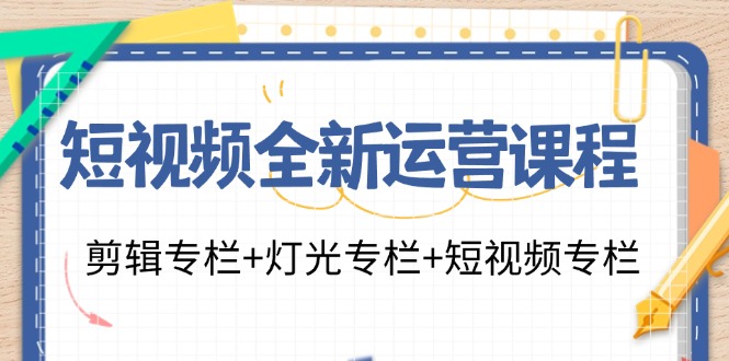 短视频全新运营课程：剪辑专栏+灯光专栏+短视频专栏(23节课)-揽颜居工坊